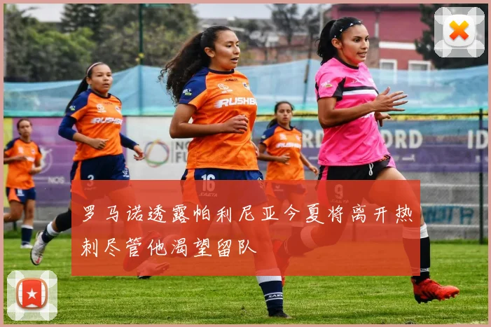 罗马诺透露帕利尼亚今夏将离开热刺尽管他渴望留队