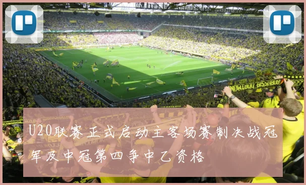 U20联赛正式启动主客场赛制决战冠军及中冠第四争中乙资格