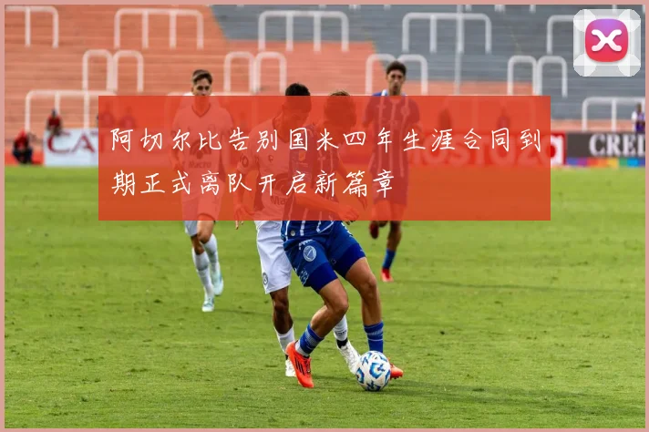 阿切尔比告别国米四年生涯合同到期正式离队开启新篇章