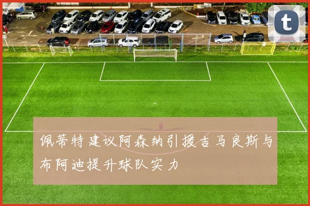 佩蒂特建议阿森纳引援吉马良斯与布阿迪提升球队实力