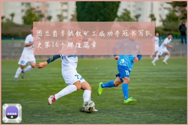 图兰首季执教矿工成功夺冠书写队史第16个辉煌篇章