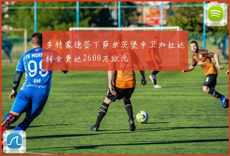 多特蒙德签下萨尔茨堡中卫加杜达转会费达2600万欧元
