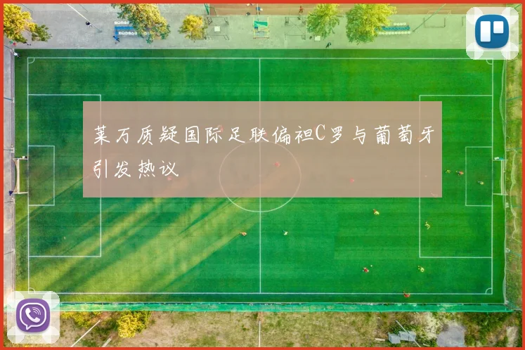 莱万质疑国际足联偏袒C罗与葡萄牙引发热议