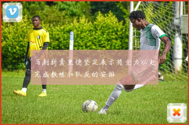 马刺新秀里德坚定表示将全力以赴完成教练和队友的安排
