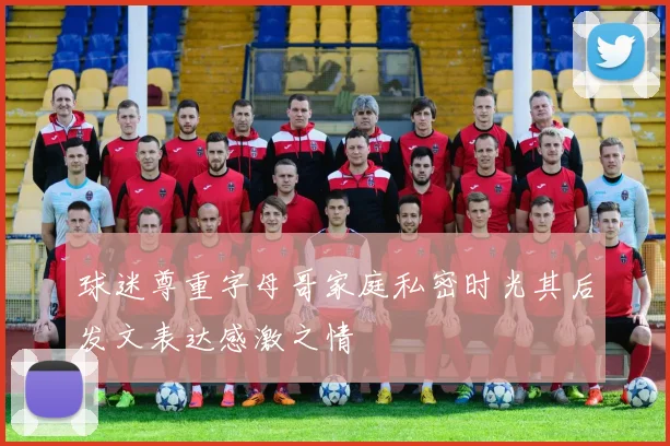 球迷尊重字母哥家庭私密时光其后发文表达感激之情