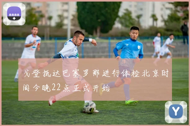 戈登抵达巴塞罗那进行体检北京时间今晚22点正式开始