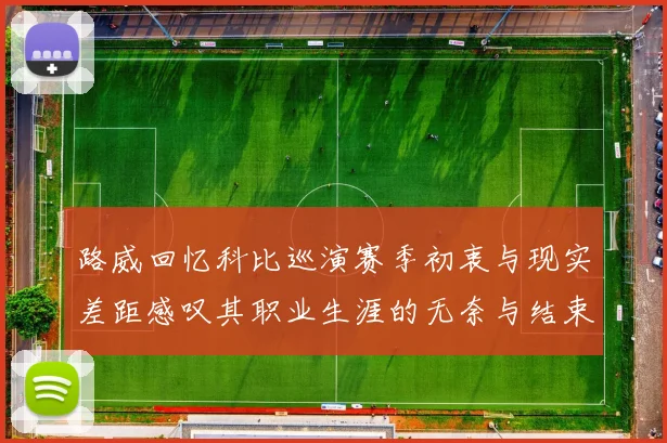 路威回忆科比巡演赛季初衷与现实差距感叹其职业生涯的无奈与结束