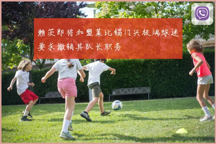 赖茨即将加盟莱比锡门兴极端球迷要求撤销其队长职务