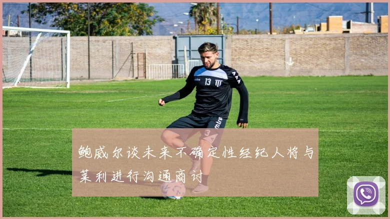 鲍威尔谈未来不确定性经纪人将与莱利进行沟通商讨