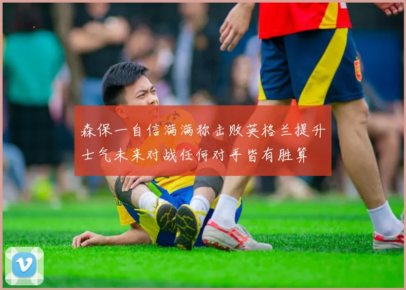 森保一自信满满称击败英格兰提升士气未来对战任何对手皆有胜算
